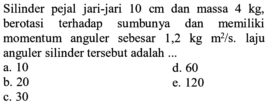 Silinder pejal jari-jari 10 cm dan massa 4 kg, berotasi terhadap sumbunya dan memiliki momentum anguler sebesar 1,2 kg m^2/s. laju anguler silinder tersebut adalah