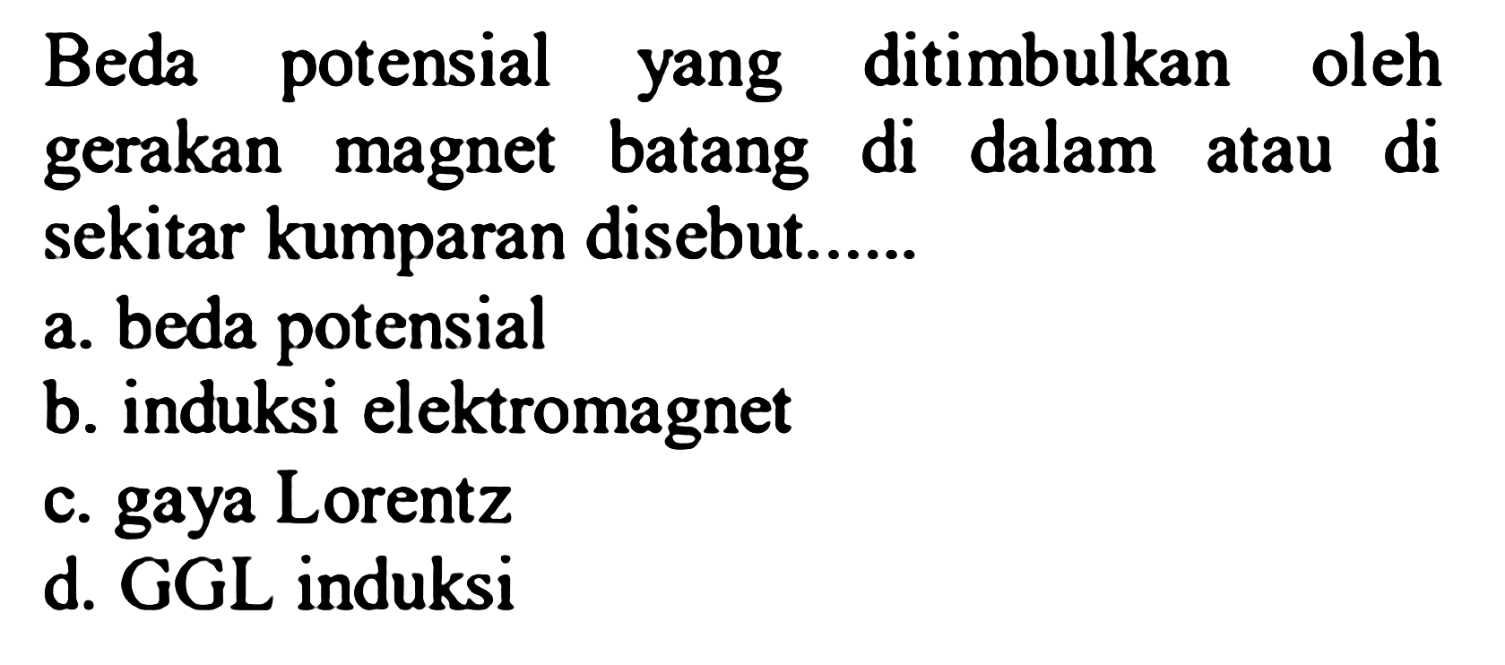 Beda potensial yang ditimbulkan oleh gerakan magnet batang di dalam atau di sekitar kumparan disebut...... 