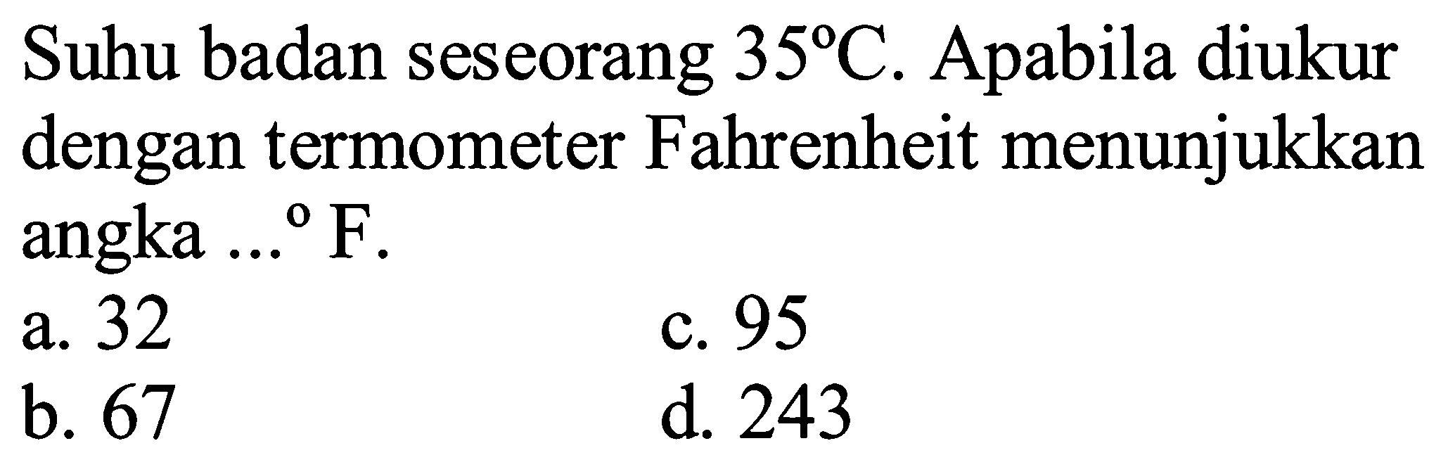 Suhu badan seseorang  35 C . Apabila diukur dengan termometer Fahrenheit menunjukkan angka ...  F .
