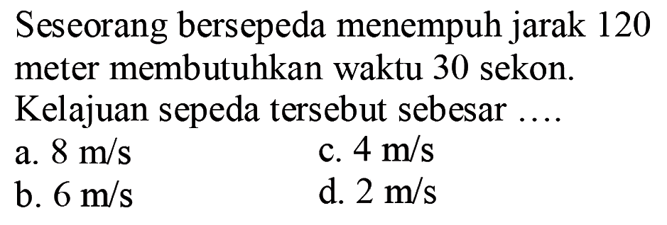 Seseorang bersepeda menempuh jarak 120 meter membutuhkan waktu 30 sekon. Kelajuan sepeda tersebut sebesar .... 