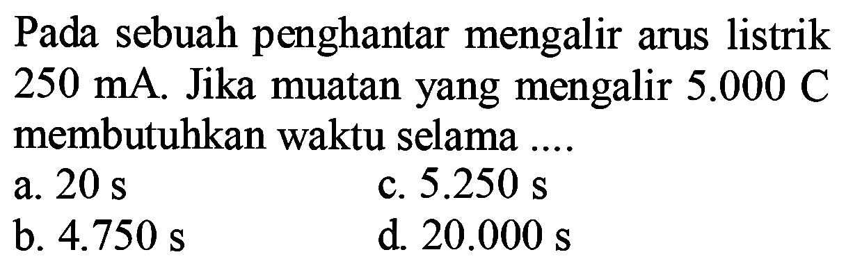 Pada sebuah penghantar mengalir arus listrik  250 mA . Jika muatan yang mengalir  5.000 C  membutuhkan waktu selama ....