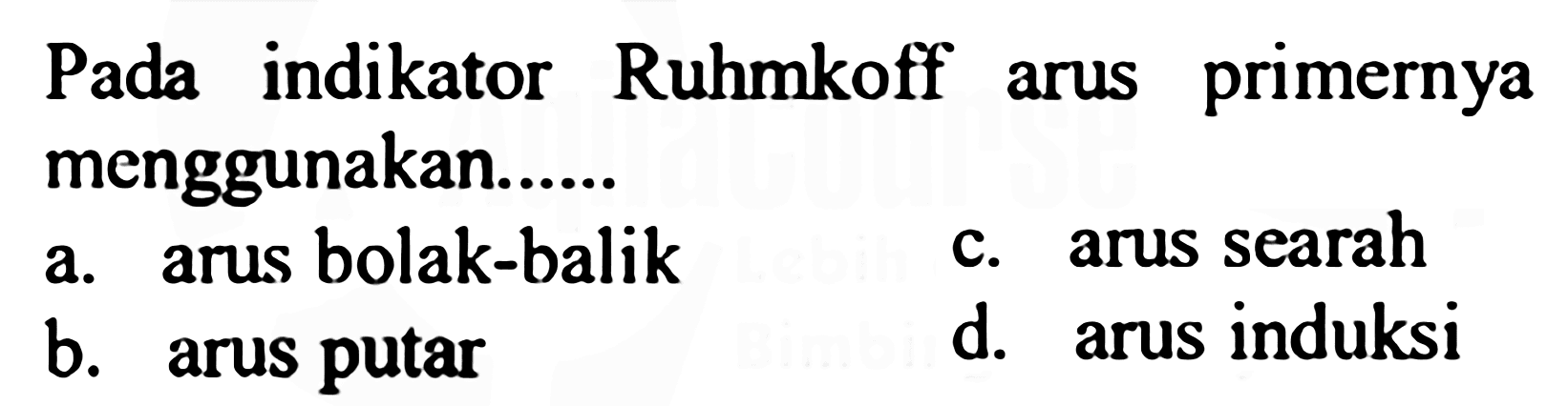 Pada indikator Ruhmkoff arus primernya menggunakan......