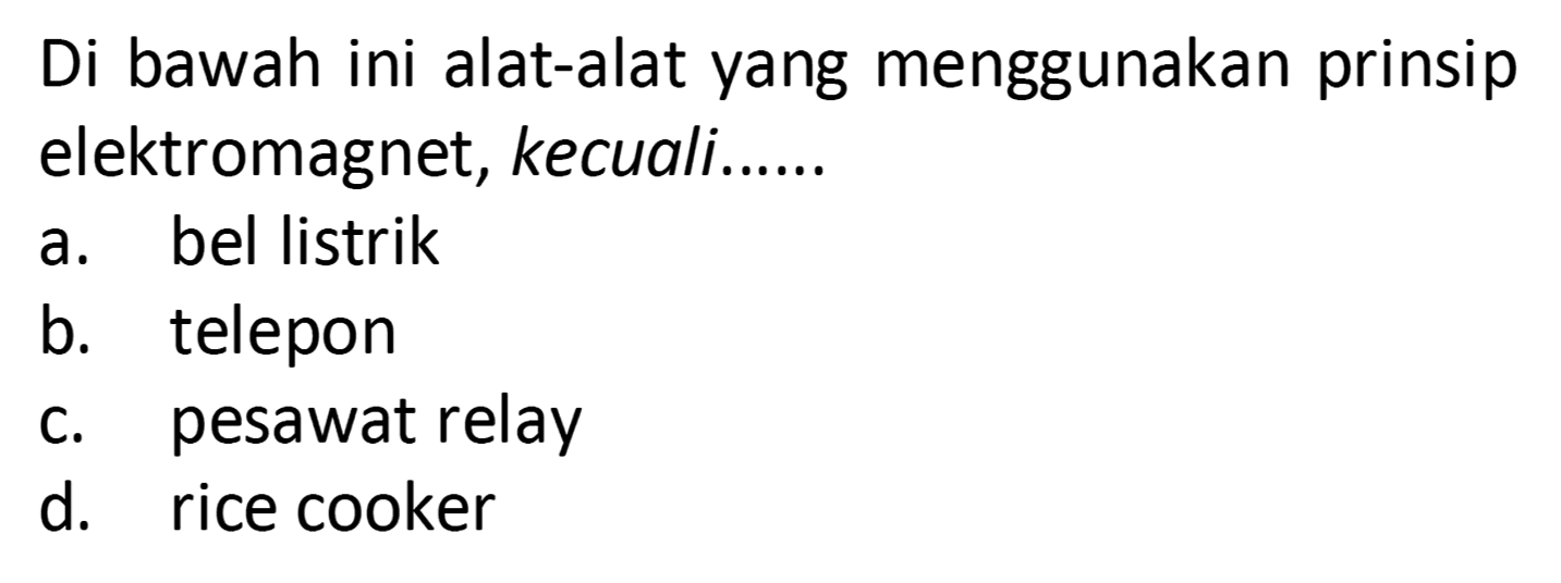 Di bawah ini alat-alat yang menggunakan prinsip elektromagnet, kecuali......
a. bel listrik
b. telepon
c. pesawat relay
d. rice cooker