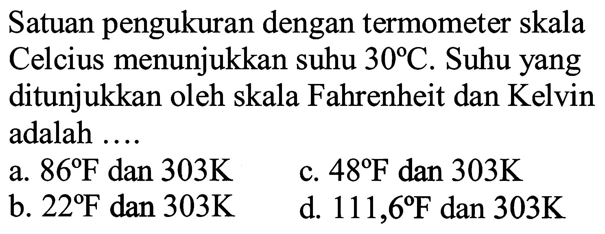 Satuan pengukuran dengan termometer skala Celcius menunjukkan suhu 30 C . Suhu yang ditunjukkan oleh skala Fahrenheit dan Kelvin adalah 
