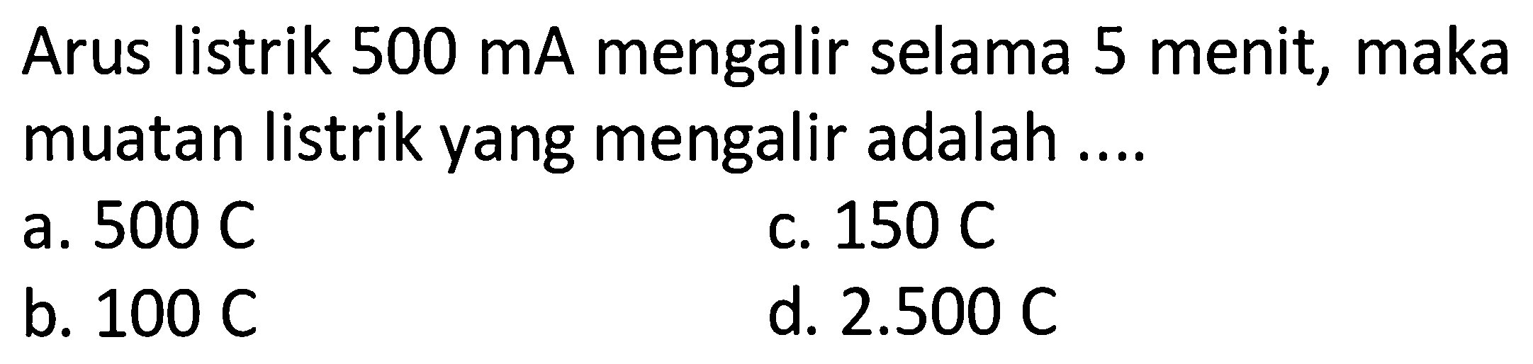 Arus listrik  500 mA  mengalir selama 5 menit, maka muatan listrik yang mengalir adalah ....