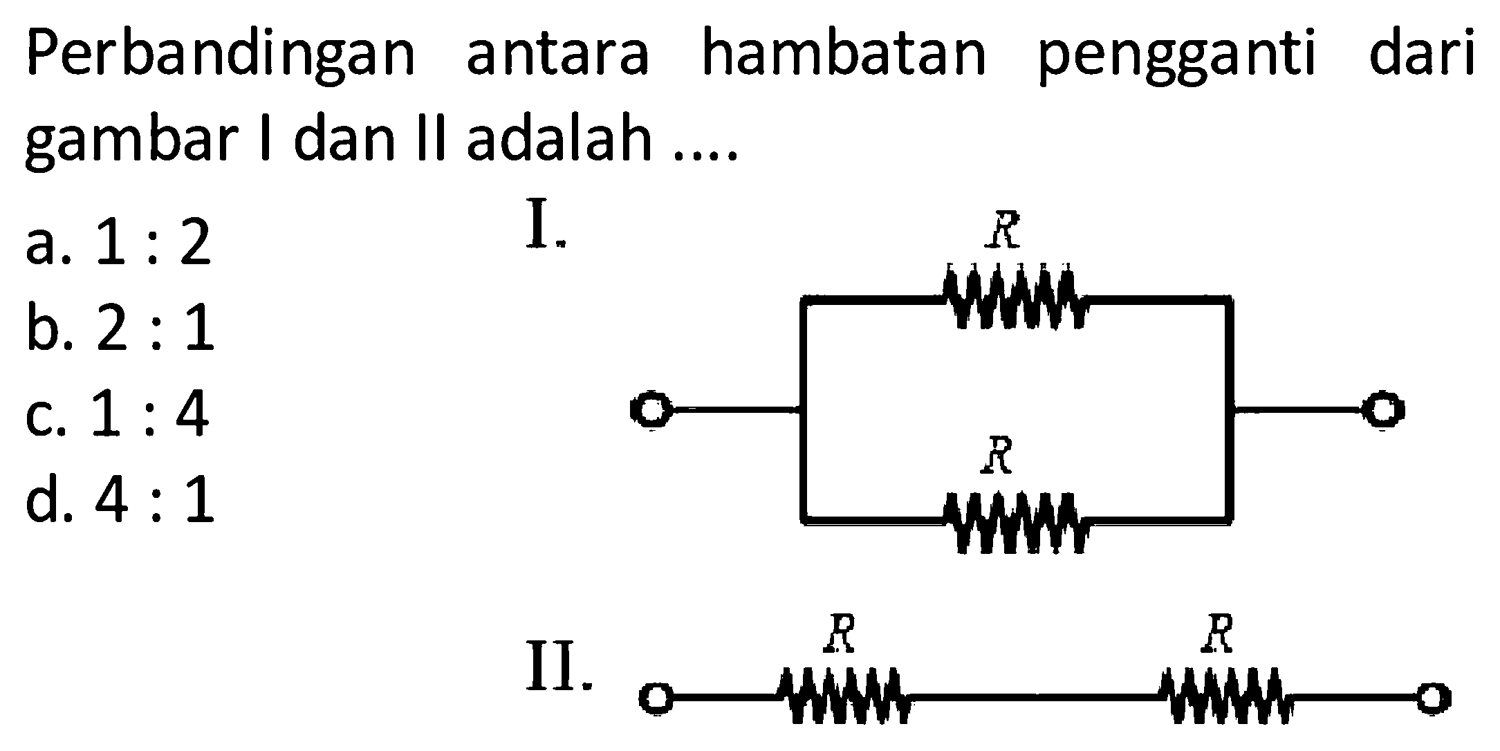 Perbandingan antara hambatan pengganti dari gambar I dan II adalah .... I. R R II. R Ra.  1: 2 b.  2: 1 c.  1: 4 d.  4: 1 