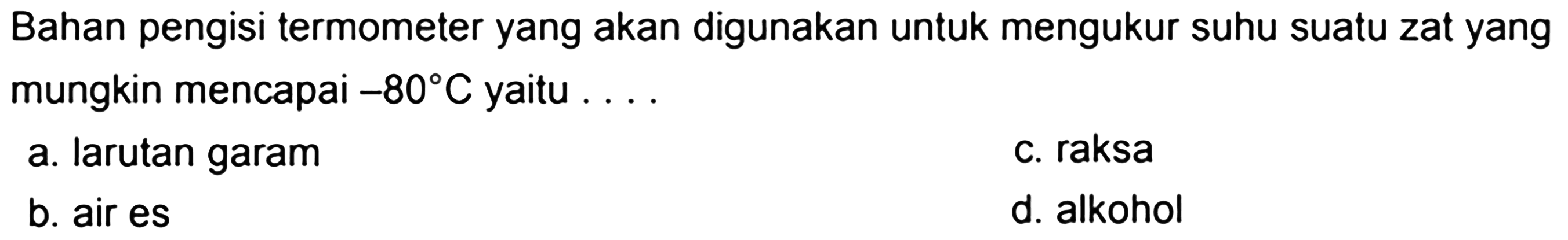 Bahan pengisi termometer yang akan digunakan untuk mengukur suhu suatu zat yang mungkin mencapai -80 C yaitu ....