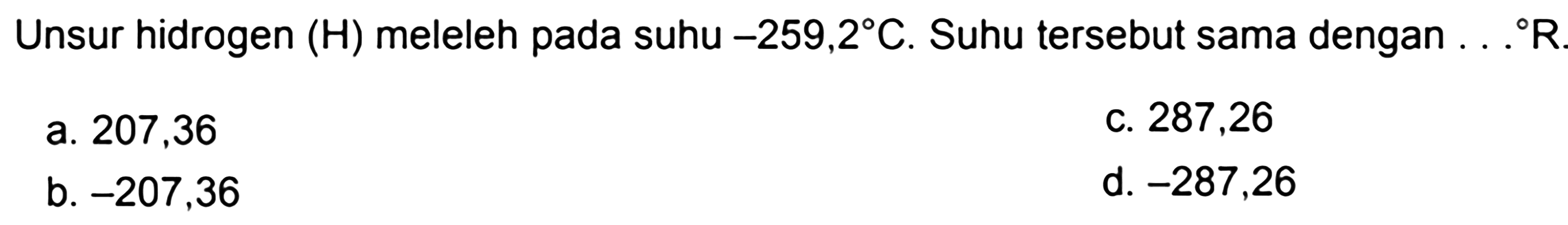 Unsur hidrogen (H) meleleh pada suhu -259,2 C. Suhu tersebut sama dengan .. R.
