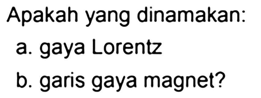 Apakah yang dinamakan: a. gaya Lorentz b. garis gaya magnet? 