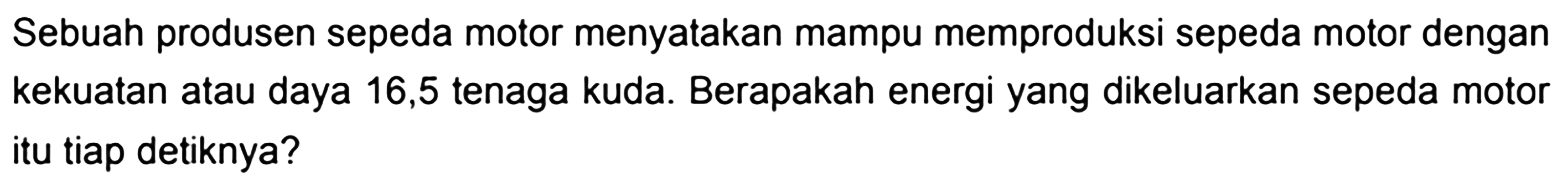 Sebuah produsen sepeda motor menyatakan mampu memproduksi sepeda motor dengan kekuatan atau daya 16,5 tenaga kuda. Berapakah energi yang dikeluarkan sepeda motor itu tiap detiknya?