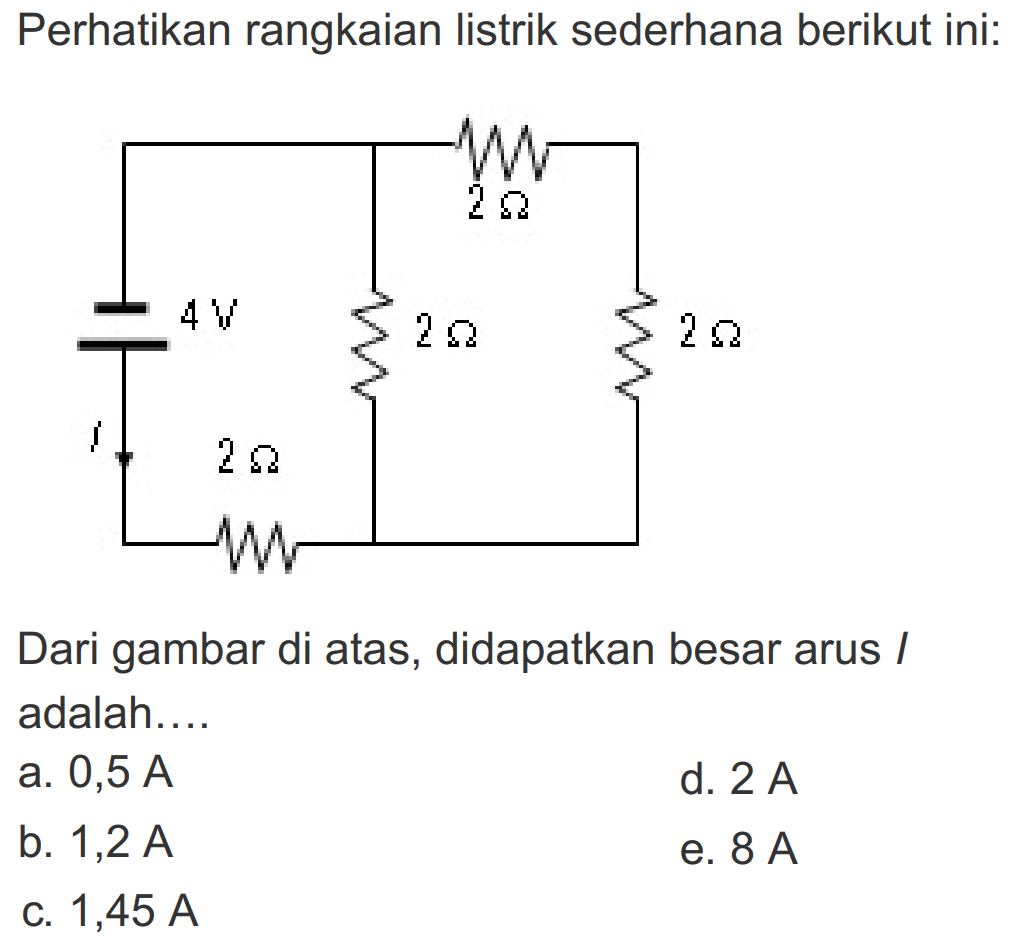 Perhatikan rangkaian listrik sederhana berikut ini: 2 Omega 4 V 2 Omega 2 Omega 2 Omega Dari gambar di atas, didapatkan besar arus I adalah....