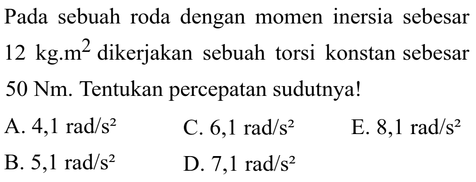 Pada sebuah roda dengan momen inersia sebesar 12 kg.m^2 dikerjakan sebuah torsi konstan sebesar 50 Nm. Tentukan percepatan sudutnya!