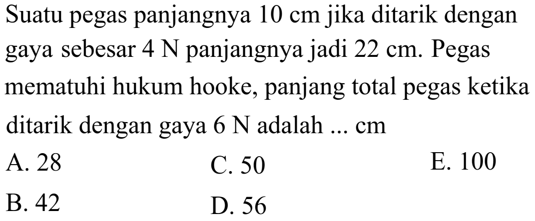 Suatu pegas panjangnya 10 cm jika ditarik dengan gaya sebesar 4 N panjangnya jadi 22 cm. Pegas mematuhi hukum hooke, panjang total pegas ketika ditarik dengan gaya 6 N adalah ... cm 