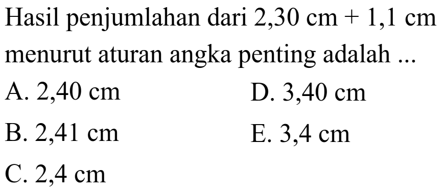 Hasil penjumlahan dari 2,30 cm + 1,1 cm menurut aturan angka penting adalah ... 