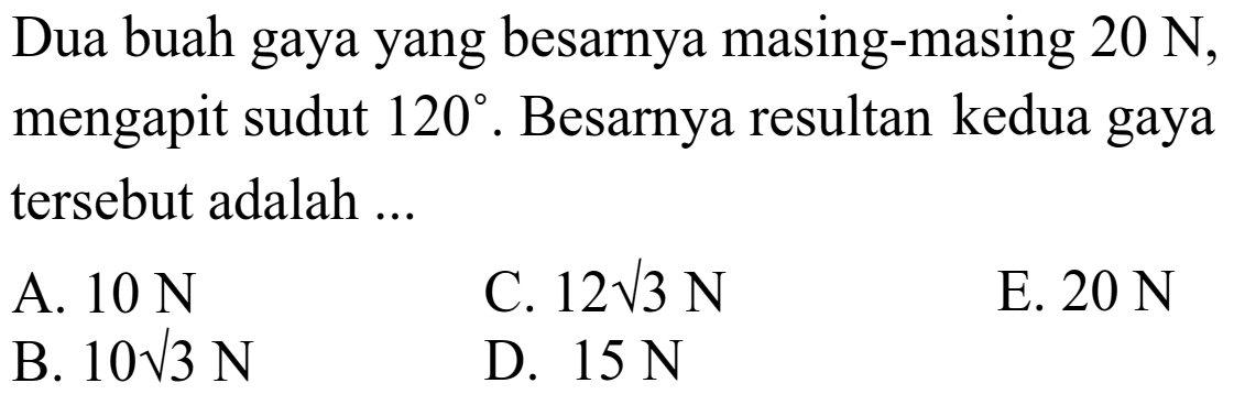 Dua buah gaya yang besarnya masing-masing 20 N, mengapit sudut 120. Besarnya resultan kedua gaya tersebut adalah ...