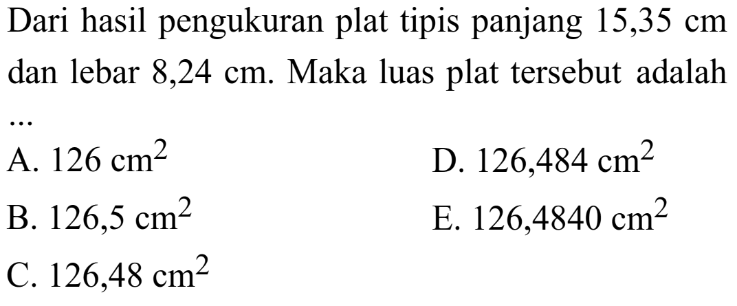 Dari hasil pengukuran plat tipis panjang 15,35 cm dan lebar 8,24 cm. Maka luas plat tersebut adalah ... 