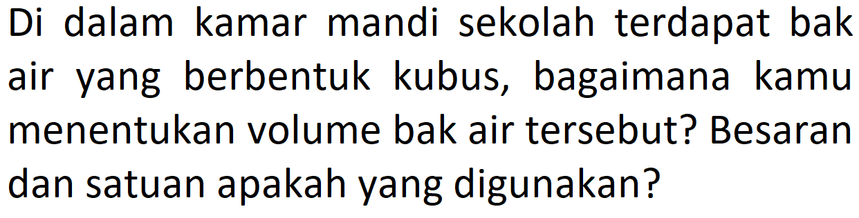 Di dalam kamar mandi sekolah terdapat bak air yang berbentuk kubus, bagaimana kamu menentukan volume bak air tersebut? Besaran dan satuan apakah yang digunakan?