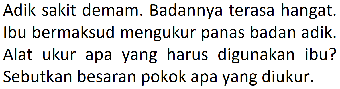 Adik sakit demam. Badannya terasa hangat. Ibu bermaksud mengukur panas badan adik. Alat ukur apa yang harus digunakan ibu? Sebutkan besaran pokok apa yang diukur.