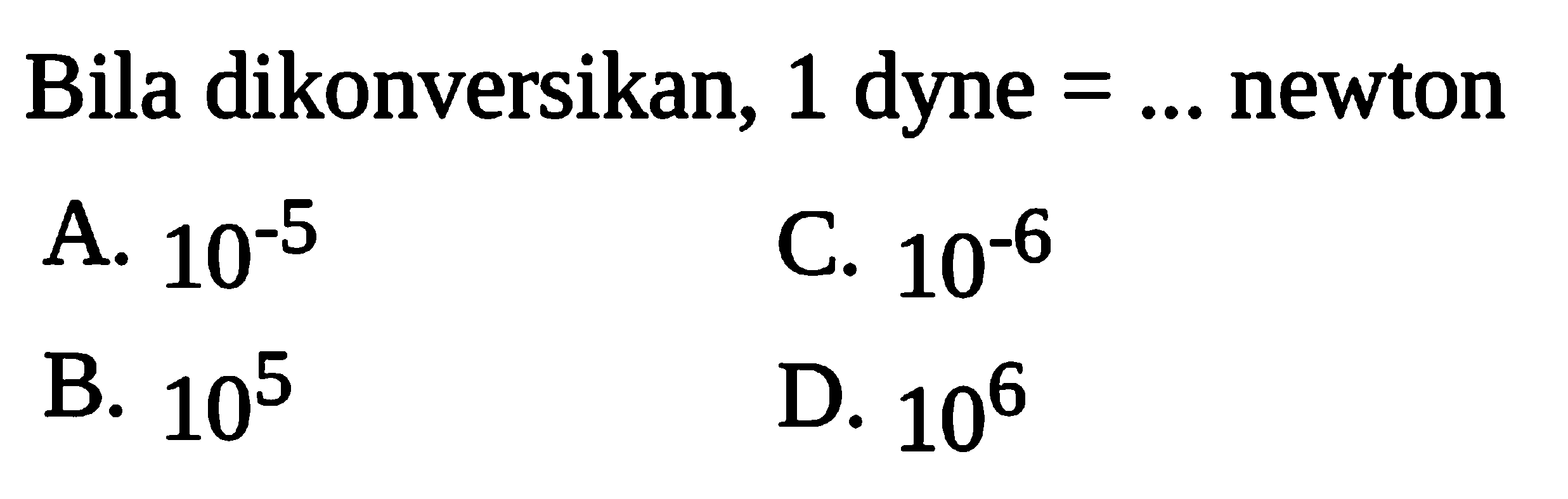 Bila dikonversikan, 1 dyne  =...  newton
