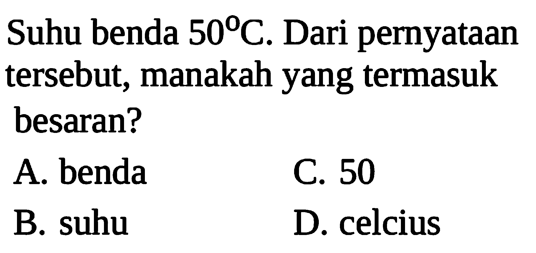 Suhu benda 50 C. Dari pernyataan tersebut, manakah yang termasuk besaran?