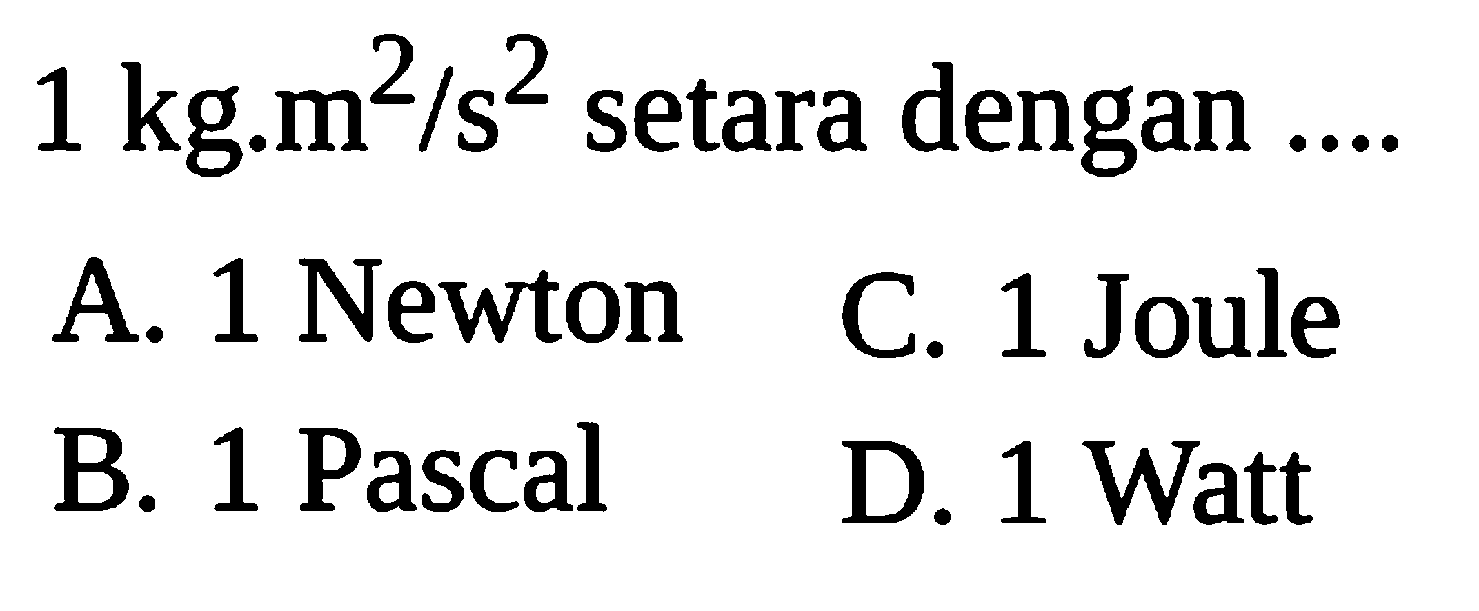  1 kg.m^2/s^2  setara dengan.... 
A. 1 Newton
C. 1 Joule
B. 1 Pascal
D. 1 Watt