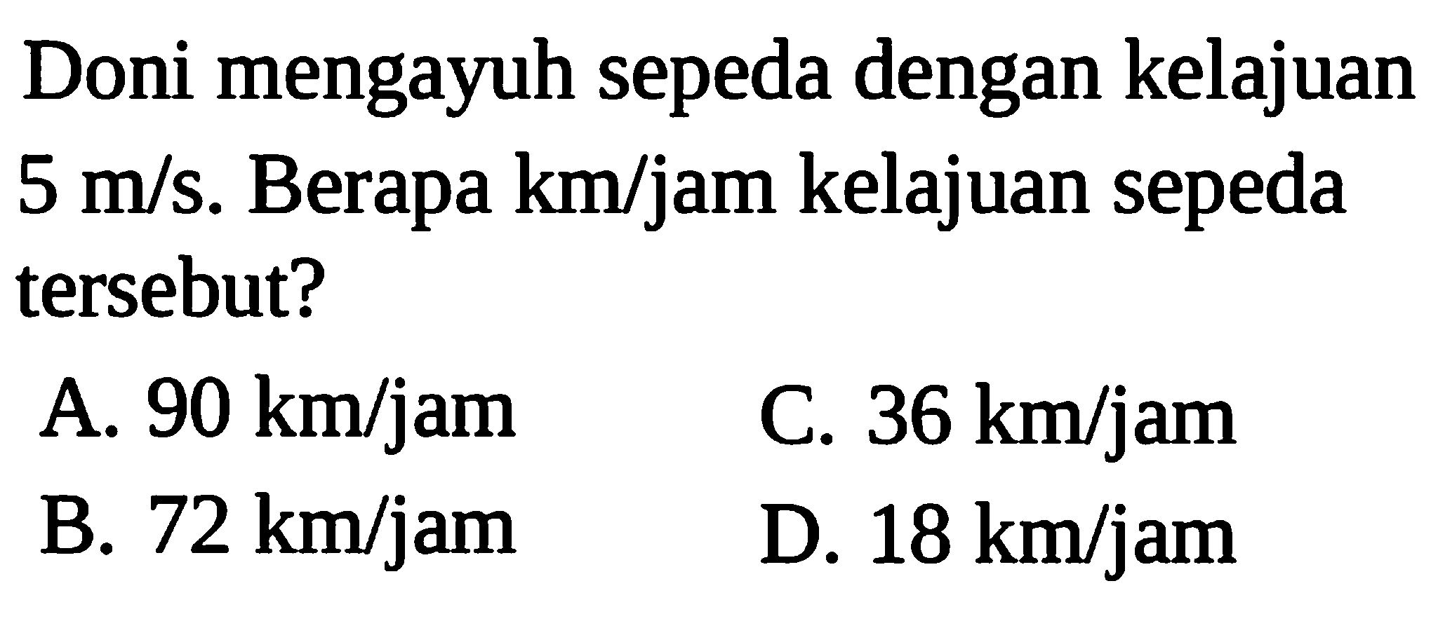 Doni mengayuh sepeda dengan kelajuan  5 m/s . Berapa km/jam kelajuan sepeda tersebut?
