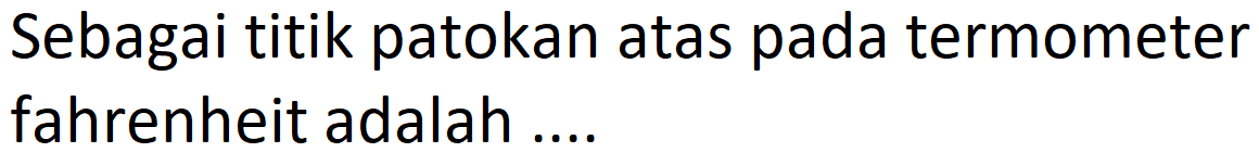 Sebagai titik patokan atas pada termometer fahrenheit adalah .... 