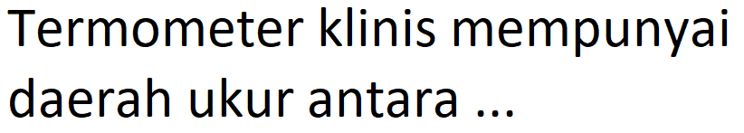 Termometer klinis mempunyai daerah ukur antara...