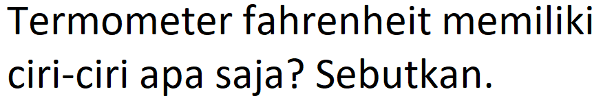 Termometer fahrenheit memiliki ciri-ciri apa saja? Sebutkan.