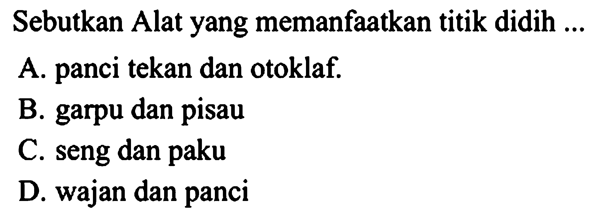 Sebutkan Alat yang memanfaatkan titik didih ...
A. panci tekan dan otoklaf.
B. garpu dan pisau
C. seng dan paku
D. wajan dan panci