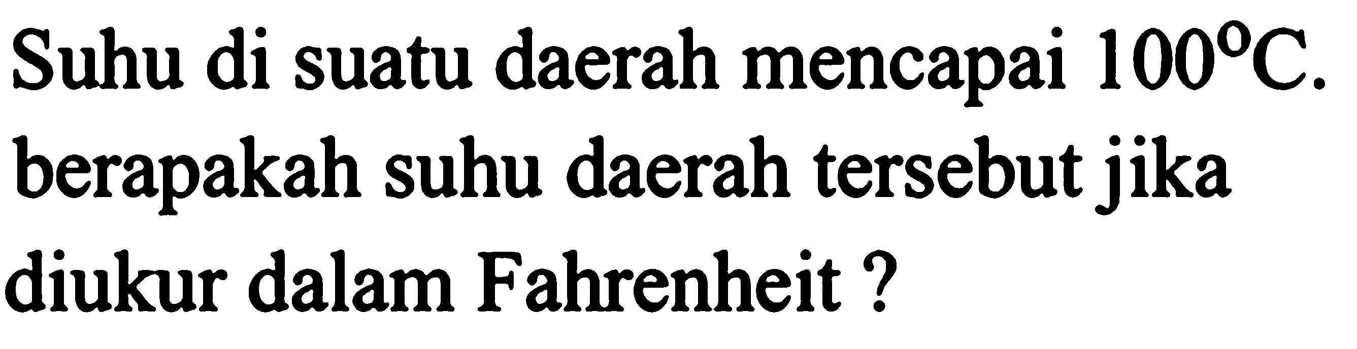 Suhu di suatu daerah mencapai 100 C. berapakah suhu daerah tersebut jika diukur dalam Fahrenheit?