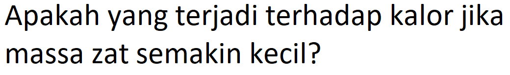 Apakah yang terjadi terhadap kalor jika massa zat semakin kecil? 