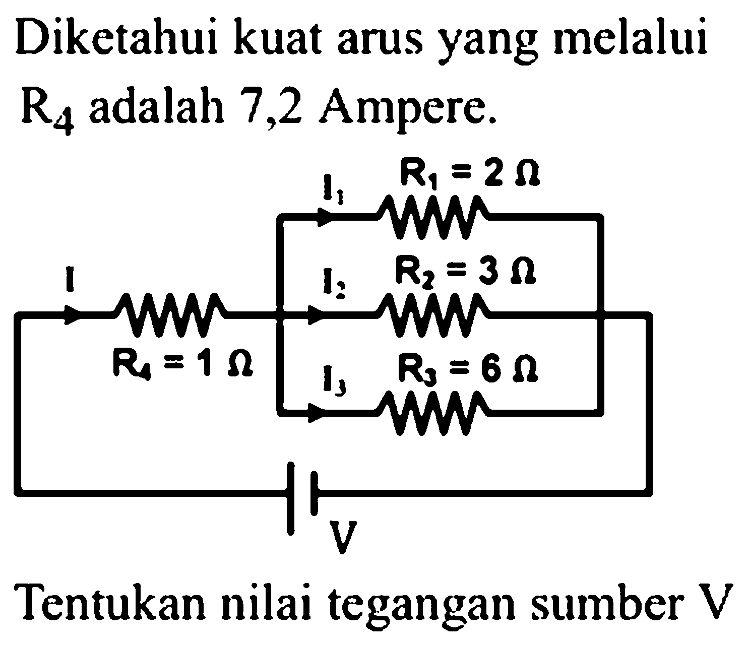 Diketahui kuat arus yang melalui R4 adalah 7,2 Ampere. I1 R1 = 2 Ohm I I2 R2 = 3 Ohm I3 R3 = 6 Ohm V Tentukan nilai tegangan sumber V 