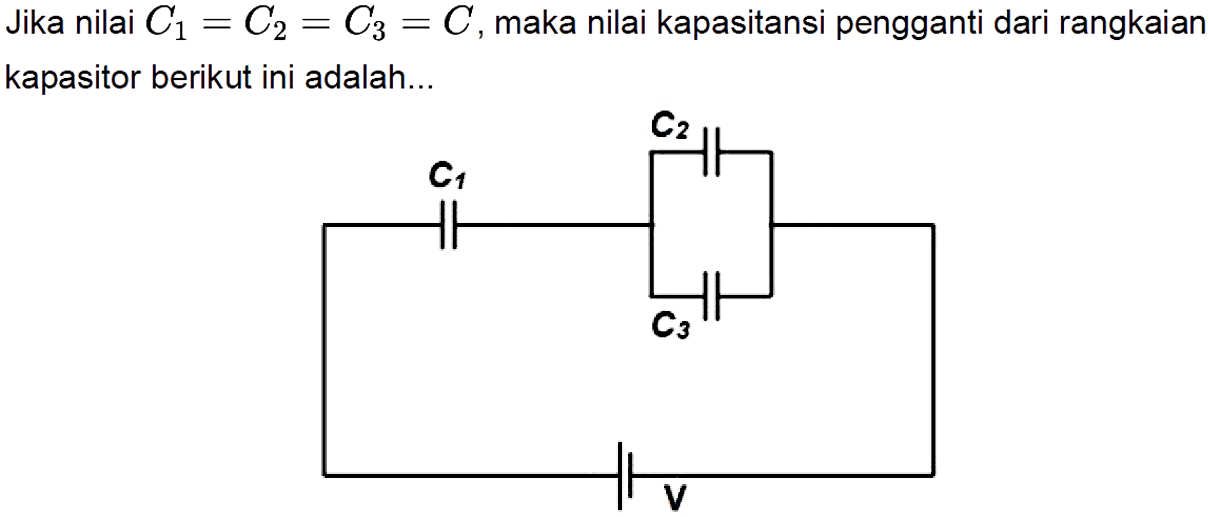 Jika nilai C1=C2=C3=C4, maka nilai kapasitansi pengganti dari rangkaian kapasitor berikut ini adalah... C1 C2 C3 V 