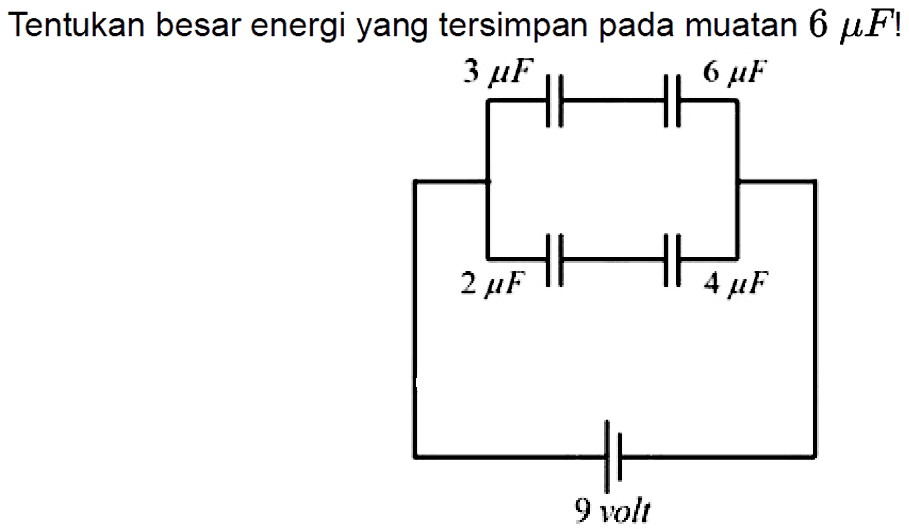 Tentukan besar energi yang tersimpan pada muatan 6 mu F! 3 mu F 6 mu F 2 mu F 4 mu F 9 volt 