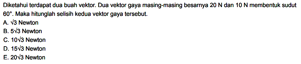 Diketahui terdapat dua buah vektor. Dua vektor gaya masing-masing besarnya 20 N dan 10 N membentuk sudut 60. Maka hitunglah selisih kedua vektor gaya tersebut.