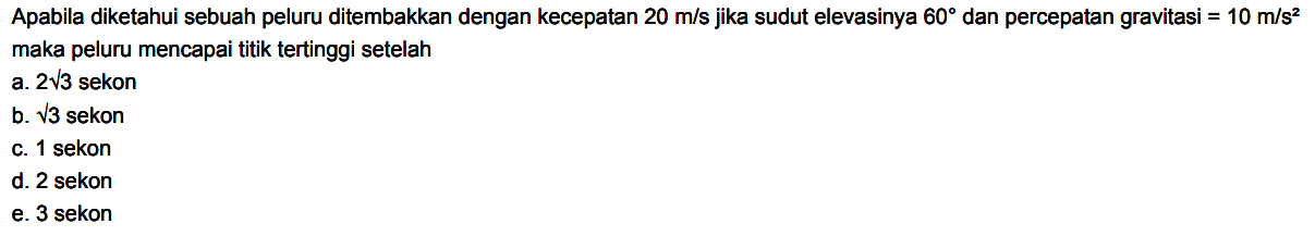 Apabila diketahui sebuah peluru ditembakkan dengan kecepatan  20 m/s  jika sudut elevasinya  60  dan percepatan gravitasi =  10 m/s^2  maka peluru mencapai titik tertinggi setelah