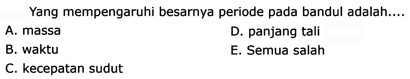 Yang mempengaruhi besarnya periode pada bandul adalah....
A. massa
D. panjang tali
B. waktu
E. Semua salah
C. kecepatan sudut