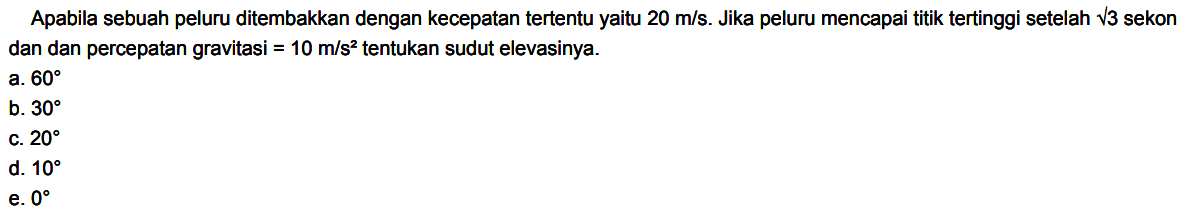 Apabila sebuah peluru ditembakkan dengan kecepatan tertentu yaitu 20 m/s . Jika peluru mencapai titik tertinggi setelah akar(3) sekon dan dan percepatan gravitasi =10 m/s^2 tentukan sudut elevasinya.