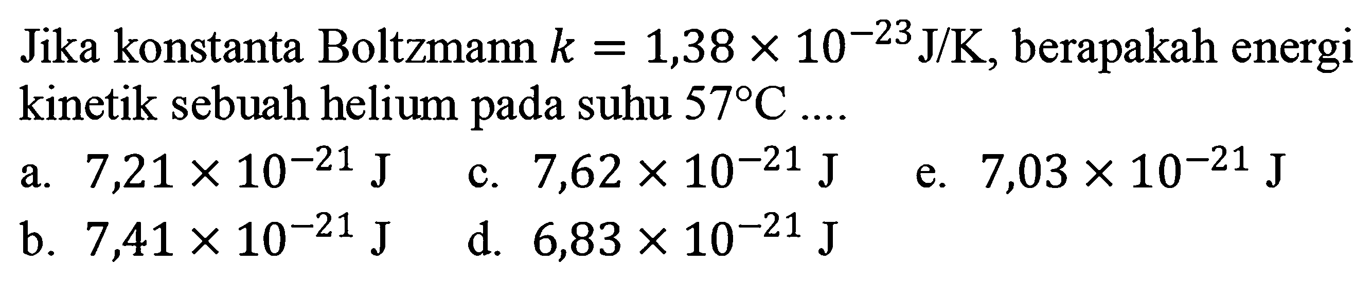 Jika konstanta Boltzmann  k=1,38x10^(-23) J/K , berapakah energi kinetik sebuah helium pada suhu  57 C ... . 