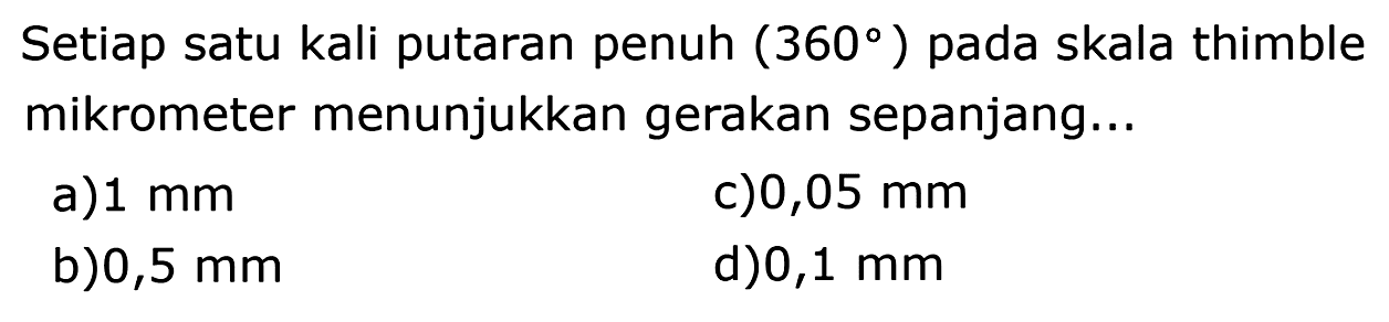 Setiap satu kali putaran penuh  (360)  pada skala thimble mikrometer menunjukkan gerakan sepanjang...
