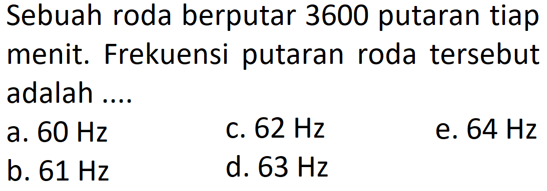 Sebuah roda berputar 3600 putaran tiapmenit. Frekuensi putaran roda tersebutadalah ....  