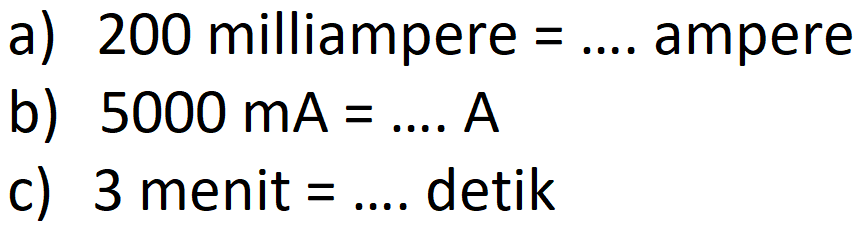 a) 200 milliampere = .... ampere 
b) 5000 mA = .... A 
c) 3 menit = .... detik