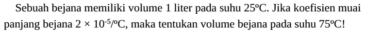 Sebuah bejana memiliki volume 1 liter pada suhu 25 C. Jika koefisien muai panjang bejana 2x10^-5 C, maka tentukan volume bejana pada suhu 75 C! 