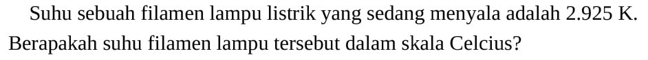 Suhu sebuah filamen lampu listrik yang sedang menyala adalah 2.925 K. Berapakah suhu filamen lampu tersebut dalam skala Celcius?