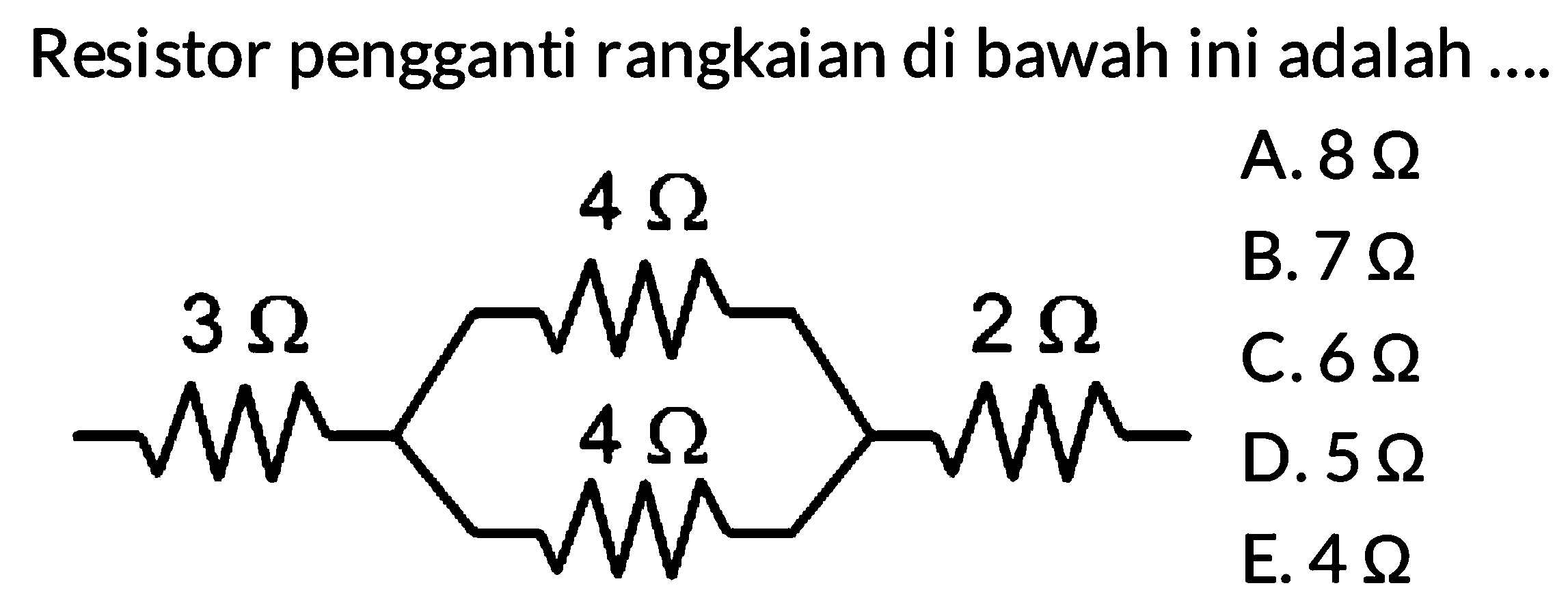 Resistor pengganti rangkaian di bawah ini adalah 
4 Ohm 3 Ohm 2 Ohm 4 Ohm 
A. 8 Ohm B. 7 Ohm C. 6 Ohm D. 5 Ohm E. 4 Ohm 