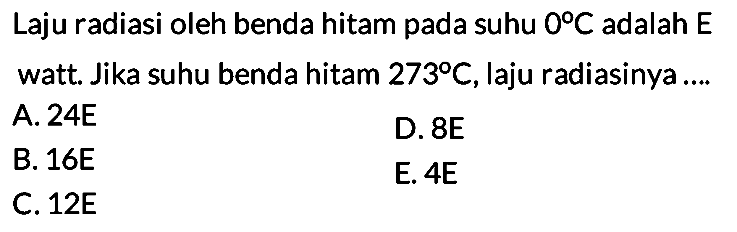 Laju radiasi oleh benda hitam pada suhu 0 C adalah E watt. Jika suhu benda hitam 273 C, laju radiasinya ....