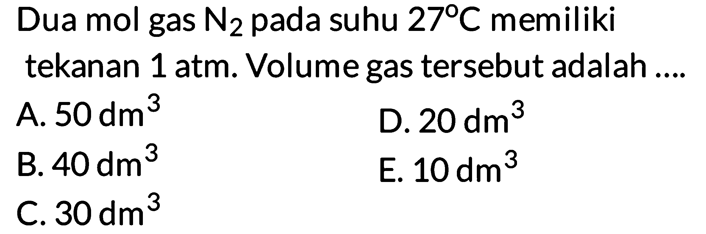 Dua mol gas N2 pada suhu 27 C memiliki tekanan 1 atm. Volume gas tersebut adalah ....