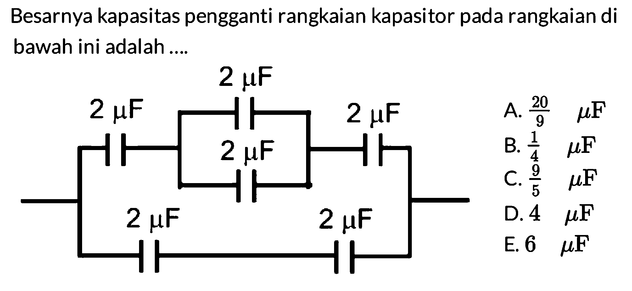 Besarnya kapasitas pengganti rangkaian kapasitor pada rangkaian di bawah ini adalah 2 mikro F 2 mikro F 2 mikro F 2 mikro F 2 mikro F 2 mikro F A. 20/9 mikro F B. 1/4 mikro F C. 9/5 mikro F D. 4 mikro F E. 6 mikro F