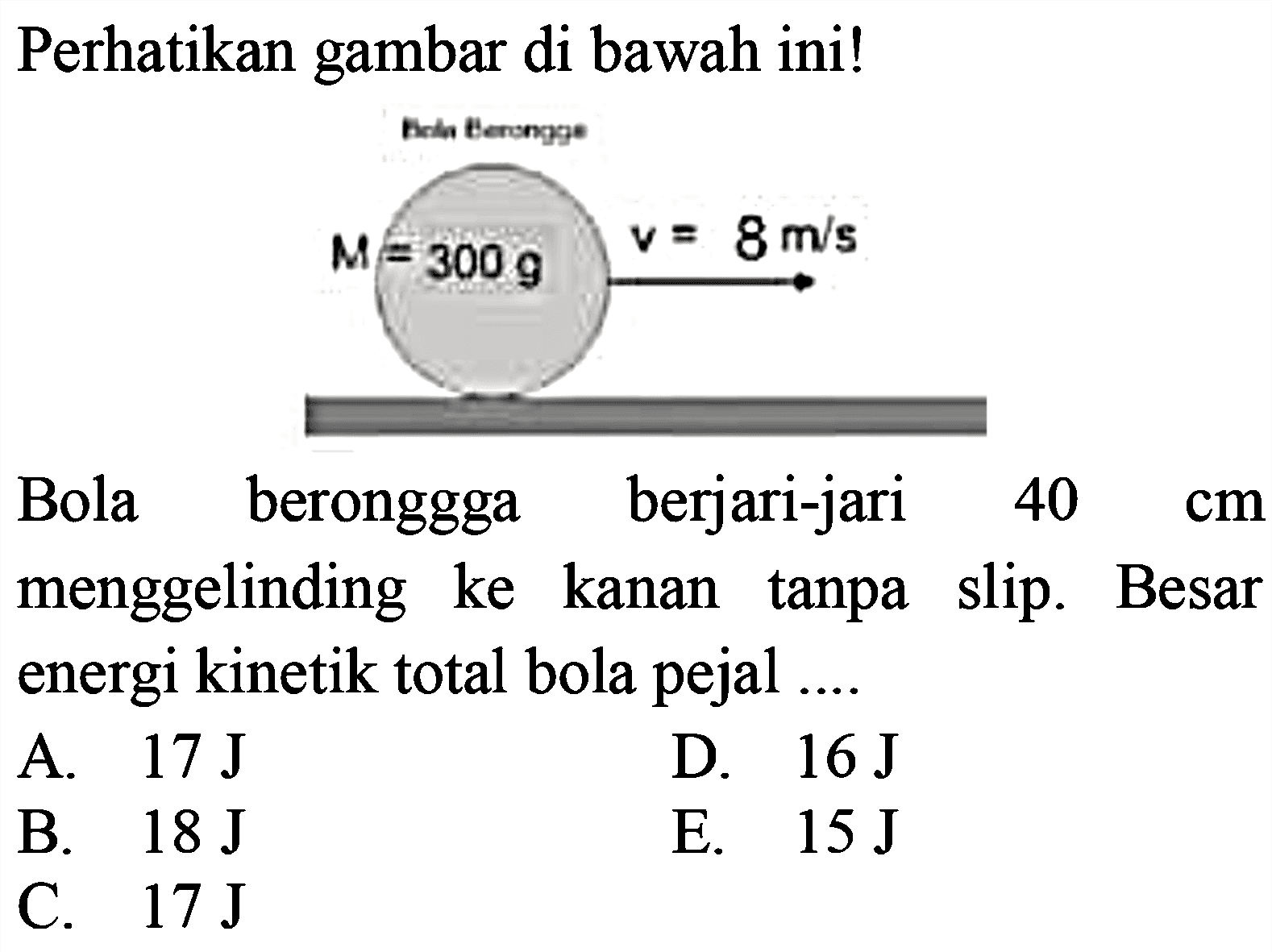 Perhatikan gambar di bawah ini! Bola berongga M=300 g v=8 m/s Bola beronggga berjari-jari 40 cm menggelinding ke kanan tanpa slip. Besar energi kinetik total bola pejal ....